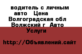 водитель с личным авто › Цена ­ 350 - Волгоградская обл., Волжский г. Авто » Услуги   